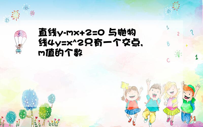 直线y-mx+2=0 与抛物线4y=x^2只有一个交点,m值的个数