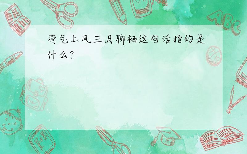 荷气上风三月聊栖这句话指的是什么?