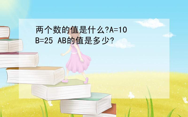 两个数的值是什么?A=10 B=25 AB的值是多少?