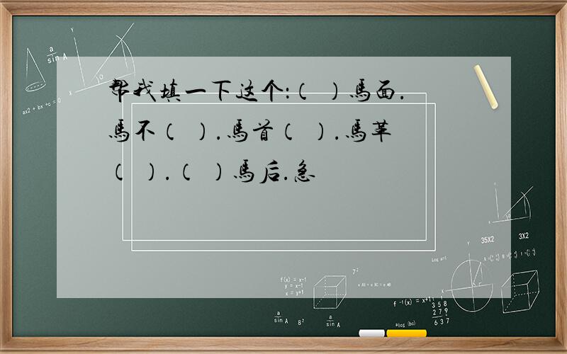 帮我填一下这个：（ ）马面.马不（ ）.马首（ ）.马革（ ）.（ ）马后.急