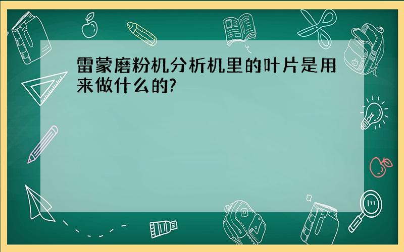 雷蒙磨粉机分析机里的叶片是用来做什么的?