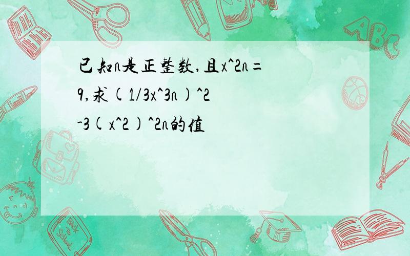 已知n是正整数,且x^2n=9,求(1/3x^3n)^2-3(x^2)^2n的值