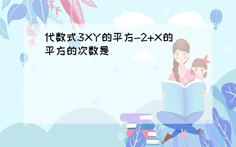 代数式3XY的平方-2+X的平方的次数是