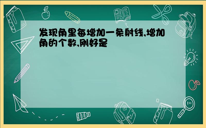 发现角里每增加一条射线,增加角的个数,刚好是