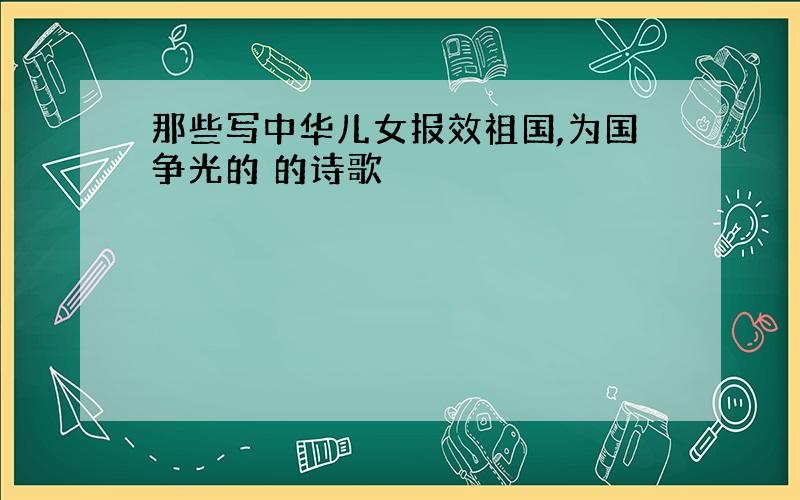 那些写中华儿女报效祖国,为国争光的 的诗歌