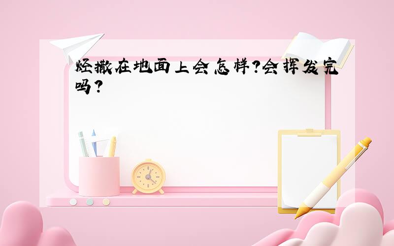 烃撒在地面上会怎样?会挥发完吗?