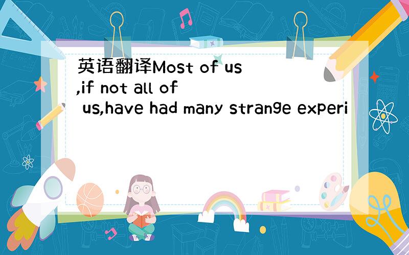 英语翻译Most of us,if not all of us,have had many strange experi