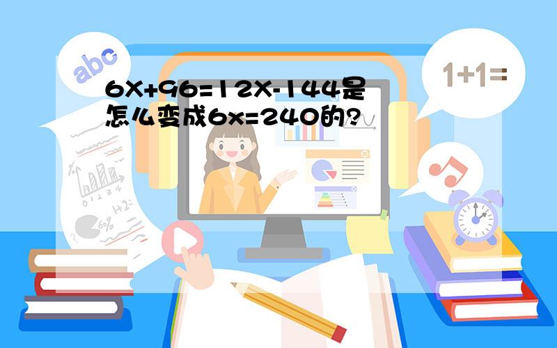 6X+96=12X-144是怎么变成6x=240的?