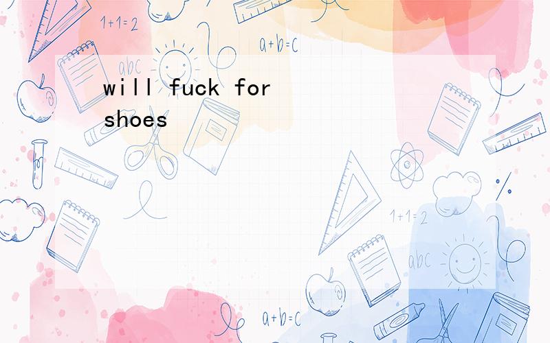 will fuck for shoes