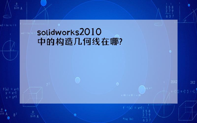 solidworks2010中的构造几何线在哪?