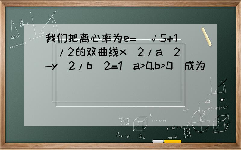 我们把离心率为e=(√5+1)/2的双曲线x^2/a^2-y^2/b^2=1(a>0,b>0)成为