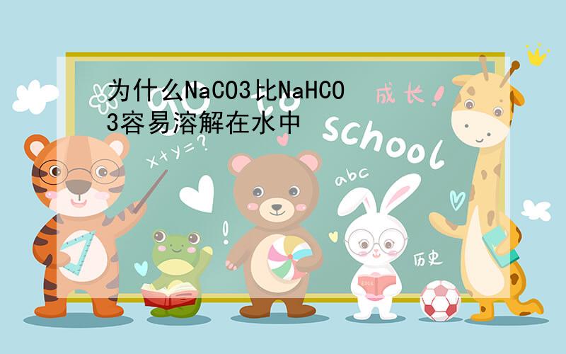 为什么NaCO3比NaHCO3容易溶解在水中