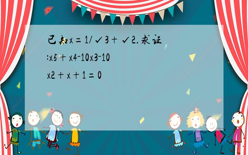 已知x=1/√3+√2.求证:x5+x4-10x3-10x2+x+1=0