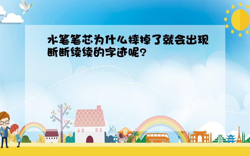 水笔笔芯为什么摔掉了就会出现断断续续的字迹呢?