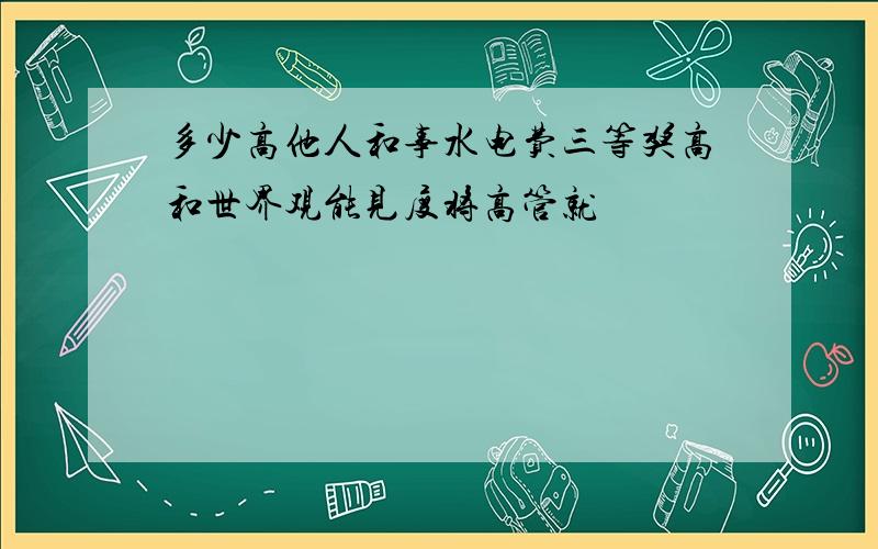 多少高他人和事水电费三等奖高和世界观能见度将高管就