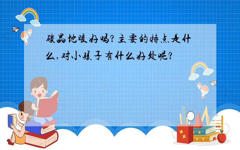 碳晶地暖好吗?主要的特点是什么,对小孩子有什么好处呢?