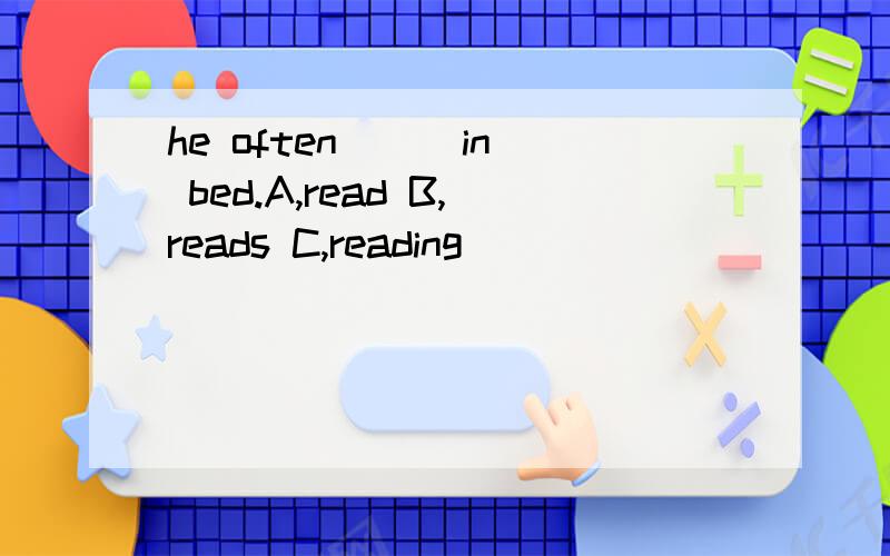 he often ( )in bed.A,read B,reads C,reading