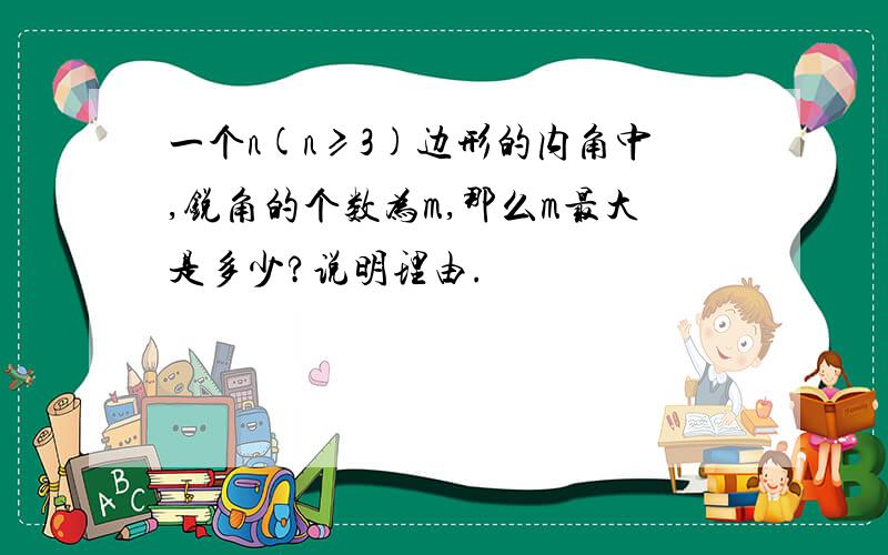 一个n(n≥3)边形的内角中,锐角的个数为m,那么m最大是多少?说明理由.