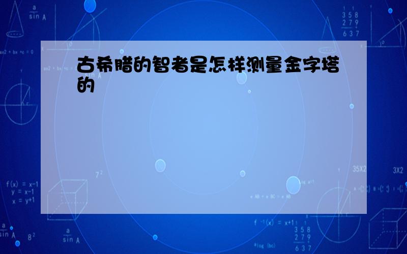 古希腊的智者是怎样测量金字塔的