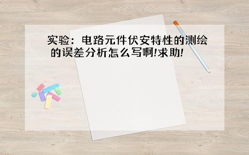 实验：电路元件伏安特性的测绘 的误差分析怎么写啊!求助!