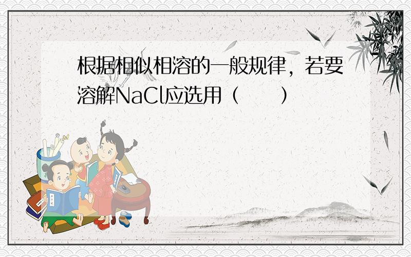 根据相似相溶的一般规律，若要溶解NaCl应选用（　　）