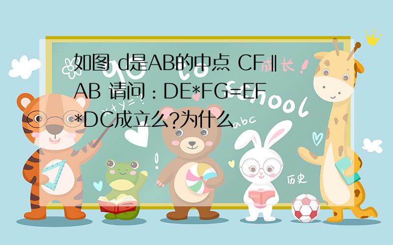 如图 d是AB的中点 CF‖AB 请问：DE*FG=EF*DC成立么?为什么