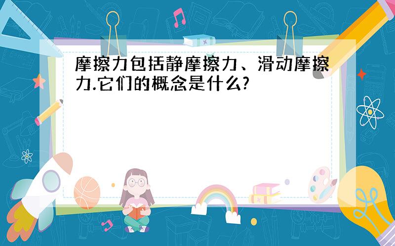 摩擦力包括静摩擦力、滑动摩擦力.它们的概念是什么?