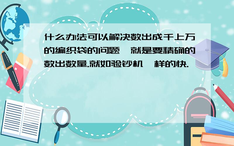 什么办法可以解决数出成千上万的编织袋的问题,就是要精确的数出数量.就如验钞机一样的快.