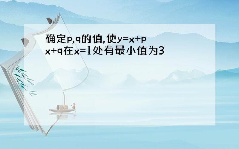 确定p,q的值,使y=x+px+q在x=1处有最小值为3