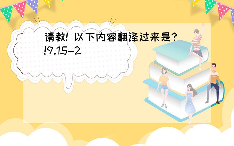 请教! 以下内容翻译过来是?!9.15-2