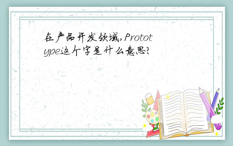 在产品开发领域,Prototype这个字是什么意思?