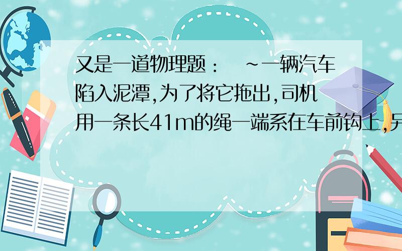 又是一道物理题：囧~一辆汽车陷入泥潭,为了将它拖出,司机用一条长41m的绳一端系在车前钩上,另一端系在据车40m处滴一颗