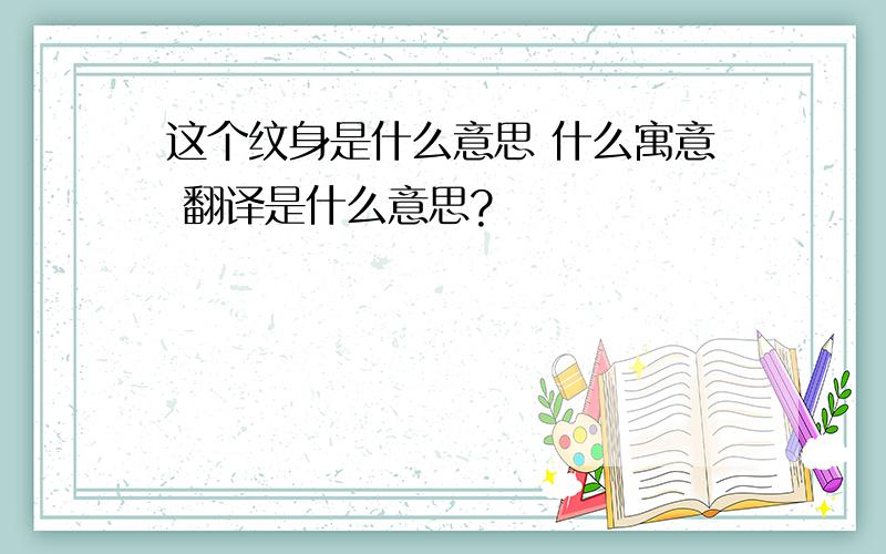 这个纹身是什么意思 什么寓意 翻译是什么意思?