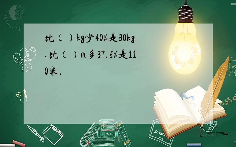 比（）kg少40%是30kg,比（）m多37.5%是110米.