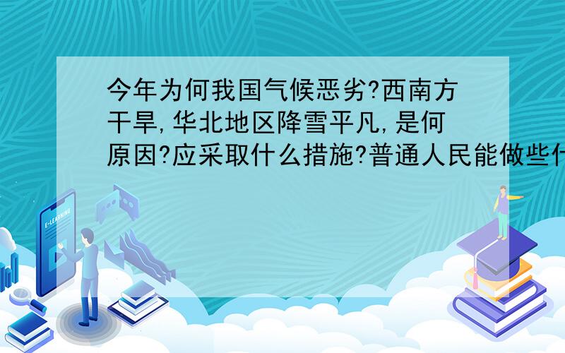 今年为何我国气候恶劣?西南方干旱,华北地区降雪平凡,是何原因?应采取什么措施?普通人民能做些什么?