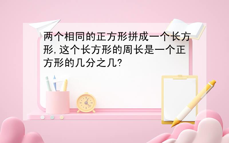 两个相同的正方形拼成一个长方形,这个长方形的周长是一个正方形的几分之几?