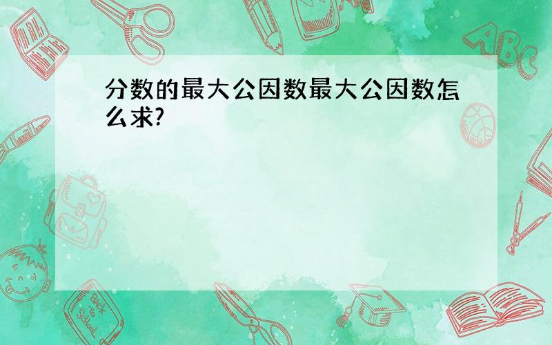 分数的最大公因数最大公因数怎么求?