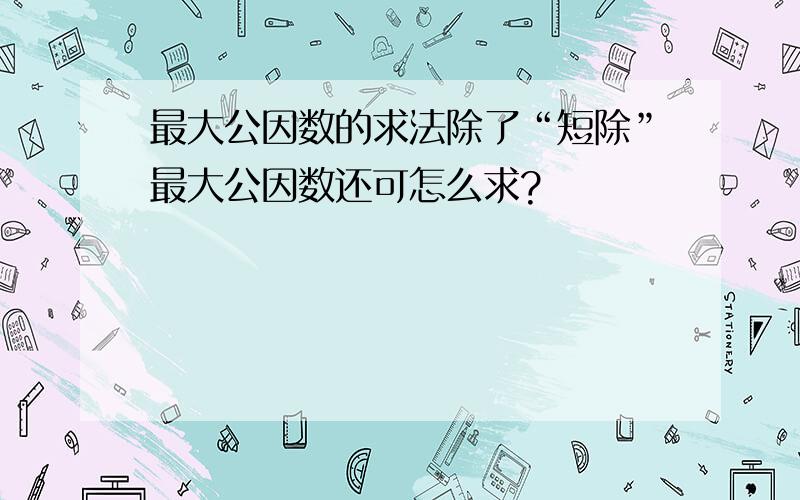 最大公因数的求法除了“短除”最大公因数还可怎么求?