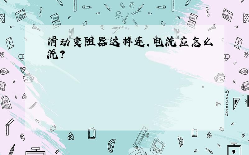 滑动变阻器这样连,电流应怎么流?