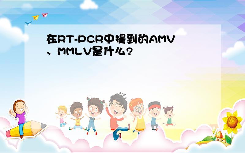 在RT-PCR中提到的AMV、MMLV是什么?