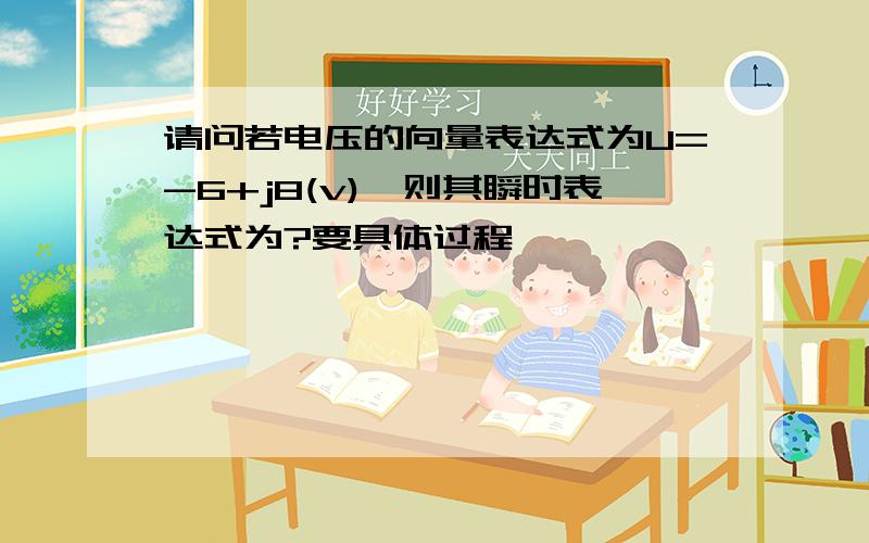 请问若电压的向量表达式为U=-6+j8(v),则其瞬时表达式为?要具体过程,