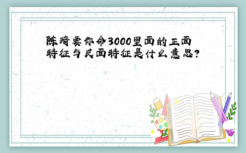 陈琦要你命3000里面的正面特征与反面特征是什么意思?