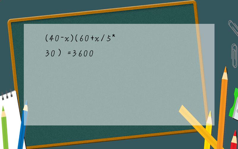 (40-x)(60+x/5*30）=3600