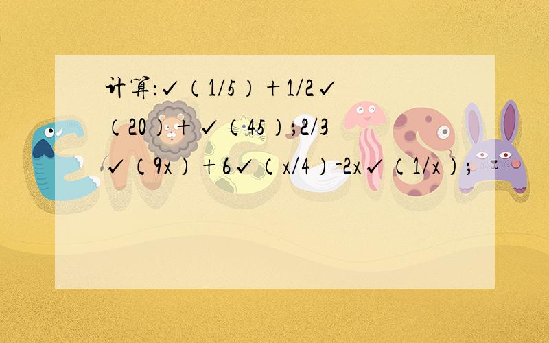 计算：√（1/5）+1/2√（20）+√（45）；2/3√（9x）+6√（x/4）-2x√（1/x）；