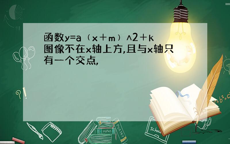 函数y=a﹙x＋m﹚∧2＋k图像不在x轴上方,且与x轴只有一个交点,