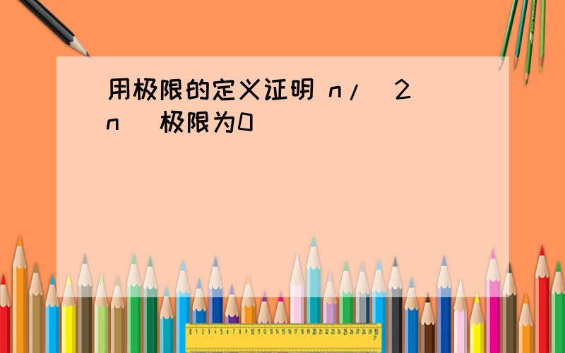 用极限的定义证明 n/(2^n) 极限为0