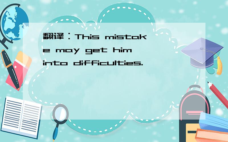 翻译：This mistake may get him into difficulties.