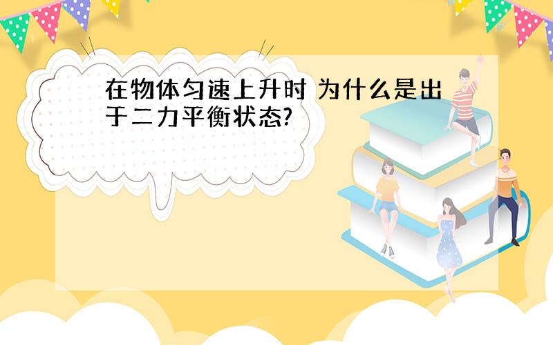 在物体匀速上升时 为什么是出于二力平衡状态?