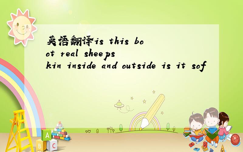 英语翻译is this boot real sheepskin inside and outside is it sof