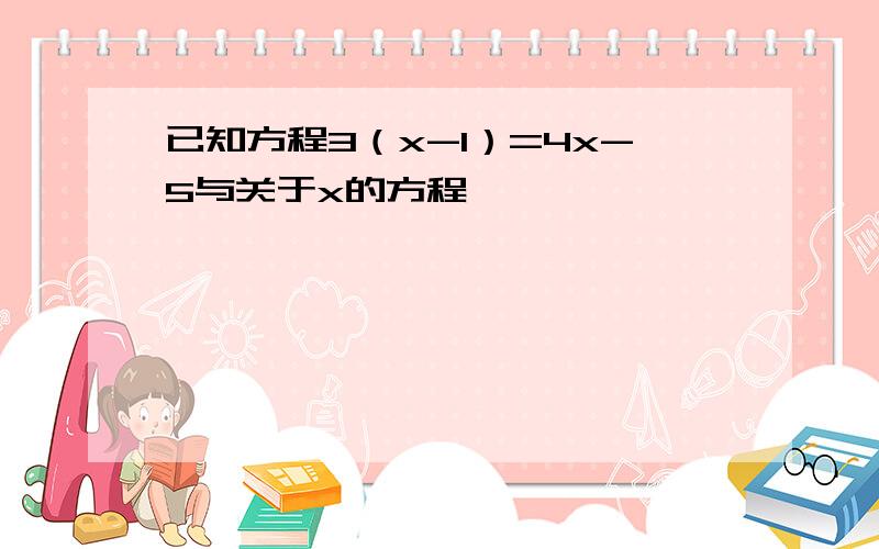 已知方程3（x-1）=4x-5与关于x的方程